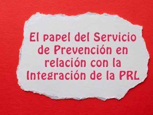 El papel del Servicio de Prevención en relación con la integración de la PRL