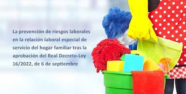 La prevención de riesgos laborales en la relación laboral especial de servicio del hogar familiar tras la aprobación del Real Decreto-Ley 16/2022, de 6 de septiembre