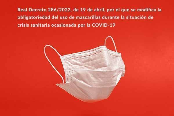 Real Decreto 286/2022, de 19 de abril, por el que se modifica la obligatoriedad del uso de mascarillas durante la situación de crisis sanitaria ocasionada por la COVID-19